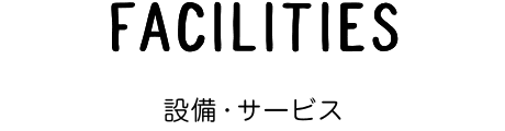 FACILITIES 設備・サービス