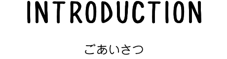 INTRODUCTION ごあいさつ