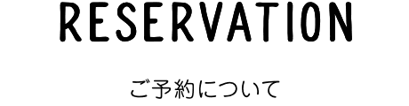 RESERVATION ご予約について